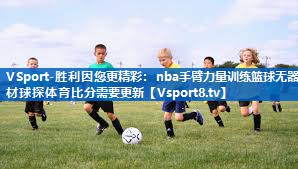 VSport-胜利因您更精彩：nba手臂力量训练篮球无器材球探体育比分需要更新