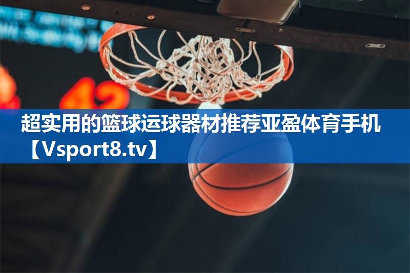 超实用的篮球运球器材推荐亚盈体育手机