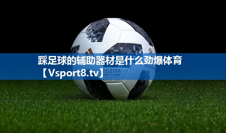 <strong>踩足球的辅助器材是什么劲爆体育</strong>