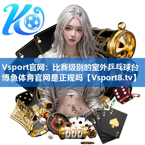 Vsport官网：比赛级别的室外乒乓球台博鱼体育官网是正规吗