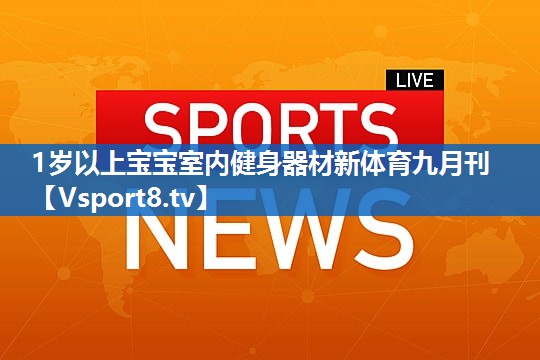 <strong>1岁以上宝宝室内健身器材新体育九月刊</strong>