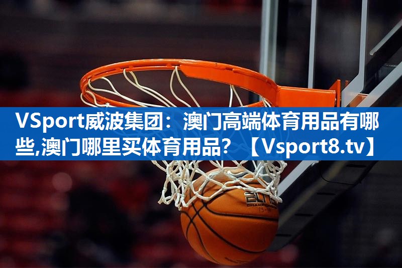 <strong>VSport威波集团：澳门高端体育用品有哪些,澳门哪里买体育用品？</strong>