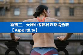 新初三，天津中考体育攻略请查收