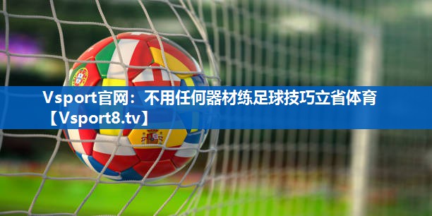 <strong>Vsport官网：不用任何器材练足球技巧立省体育</strong>