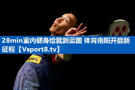28min室内健身绘就新蓝图 体育南阳开启新征程
