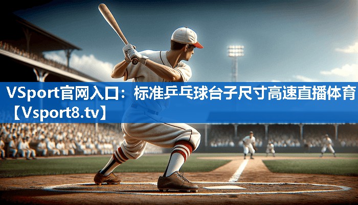 <strong>VSport官网入口：标准乒乓球台子尺寸高速直播体育</strong>