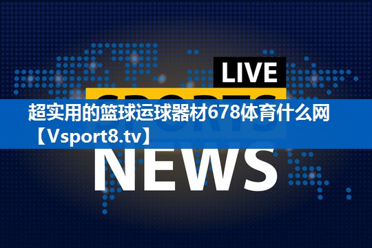 <strong>超实用的篮球运球器材678体育什么网</strong>