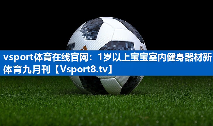 <strong>vsport体育在线官网：1岁以上宝宝室内健身器材新体育九月刊</strong>