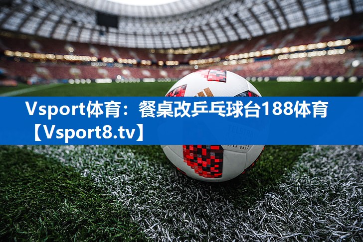 <strong>Vsport体育：餐桌改乒乓球台188体育</strong>