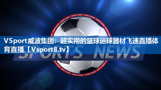 VSport威波集团：超实用的篮球运球器材飞速直播体育直播