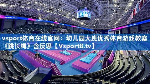<strong>vsport体育在线官网：幼儿园大班优秀体育游戏教案《跳长绳》含反思</strong>