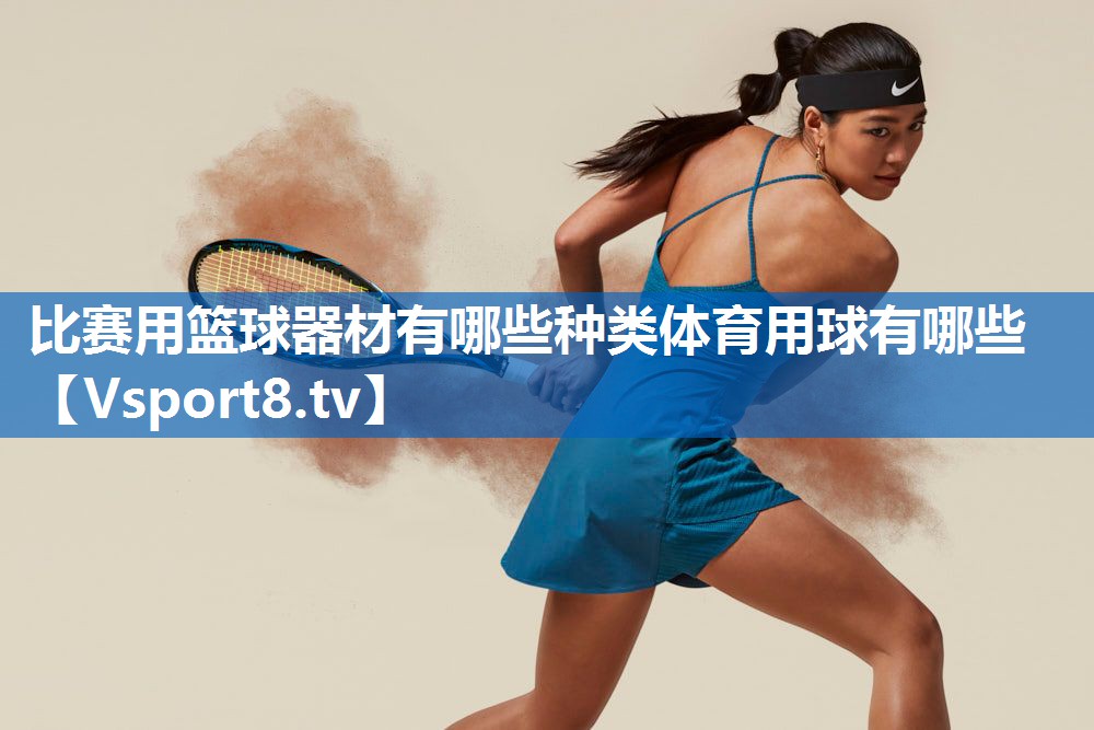 <strong>比赛用篮球器材有哪些种类体育用球有哪些</strong>