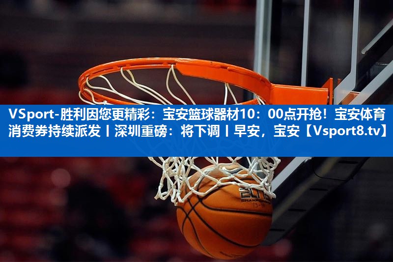 VSport-胜利因您更精彩：宝安篮球器材10：00点开抢！宝安体育消费券持续派发丨深圳重磅：将下调丨早安，宝安