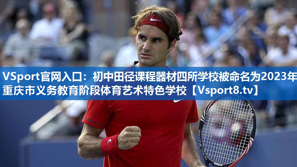 <strong>VSport官网入口：初中田径课程器材四所学校被命名为2023年重庆市义务教育阶段体育艺术特色学校</strong>