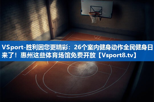 VSport-胜利因您更精彩：26个室内健身动作全民健身日来了！惠州这些体育场馆免费开放