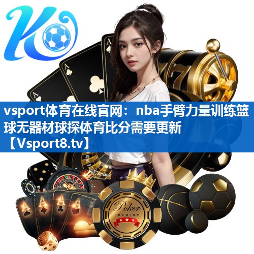 vsport体育在线官网：nba手臂力量训练篮球无器材球探体育比分需要更新