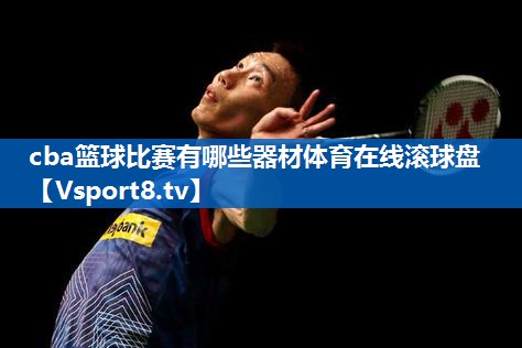 cba篮球比赛有哪些器材体育在线滚球盘