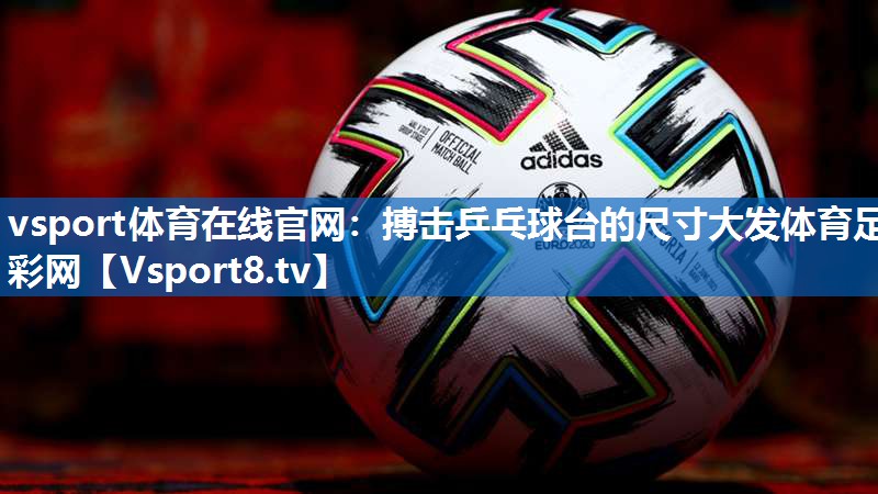 vsport体育在线官网：搏击乒乓球台的尺寸大发体育足彩网