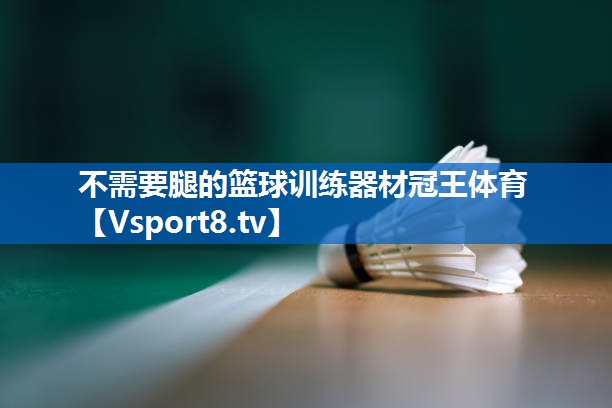 不需要腿的篮球训练器材冠王体育