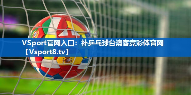 <strong>VSport官网入口：补乒乓球台澳客竞彩体育网</strong>