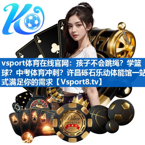 vsport体育在线官网：孩子不会跳绳？学篮球？中考体育冲刺？许昌砾石乐动体能馆一站式满足你的需求