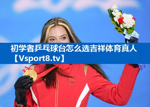 初学者乒乓球台怎么选吉祥体育真人