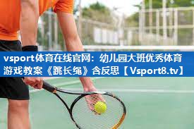 <strong>vsport体育在线官网：幼儿园大班优秀体育游戏教案《跳长绳》含反思</strong>