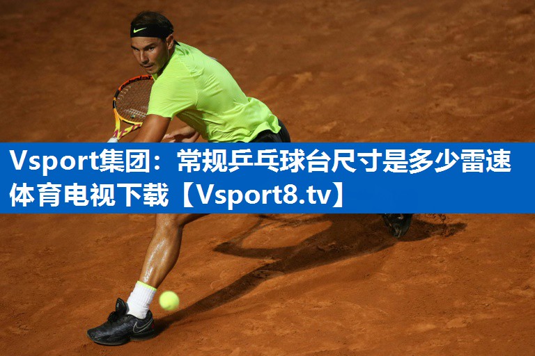 Vsport集团：常规乒乓球台尺寸是多少雷速体育电视下载