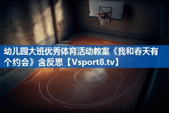 <strong>幼儿园大班优秀体育活动教案《我和春天有个约会》含反思</strong>