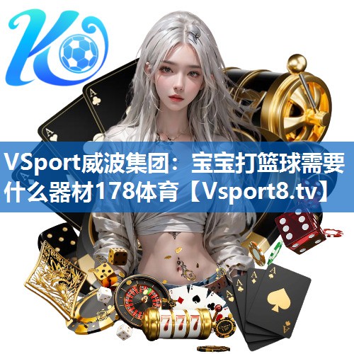 VSport威波集团：宝宝打篮球需要什么器材178体育