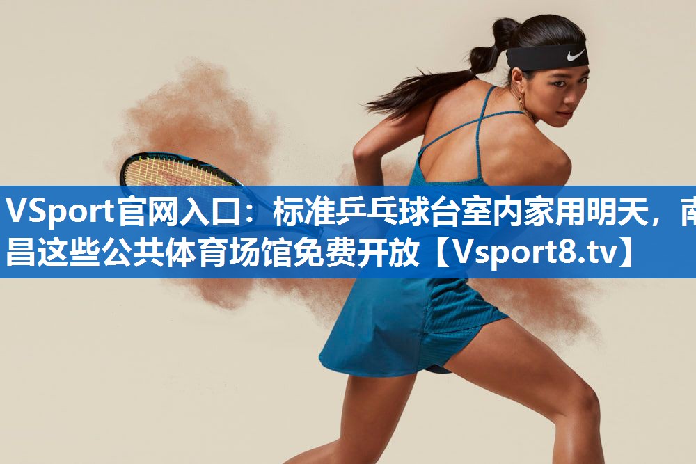 VSport官网入口：标准乒乓球台室内家用明天，南昌这些公共体育场馆免费开放