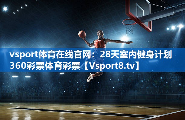 <strong>vsport体育在线官网：28天室内健身计划360彩票体育彩票</strong>