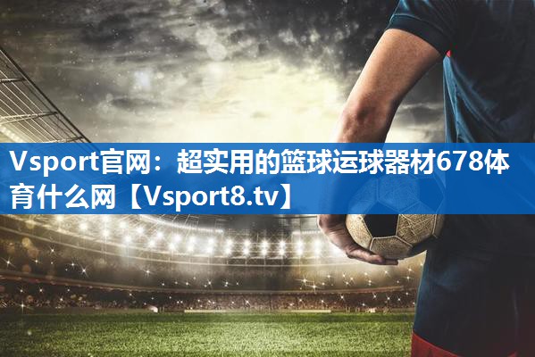 <strong>Vsport官网：超实用的篮球运球器材678体育什么网</strong>