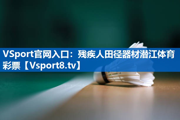 VSport官网入口：残疾人田径器材潜江体育彩票