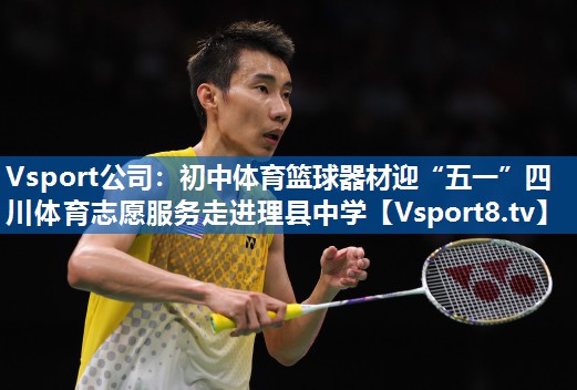 Vsport公司：初中体育篮球器材迎“五一”四川体育志愿服务走进理县中学