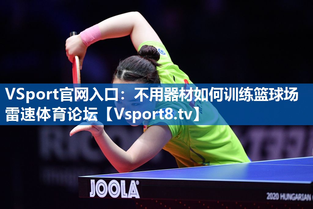 <strong>VSport官网入口：不用器材如何训练篮球场雷速体育论坛</strong>