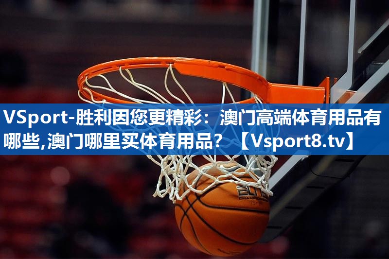 <strong>VSport-胜利因您更精彩：澳门高端体育用品有哪些,澳门哪里买体育用品？</strong>