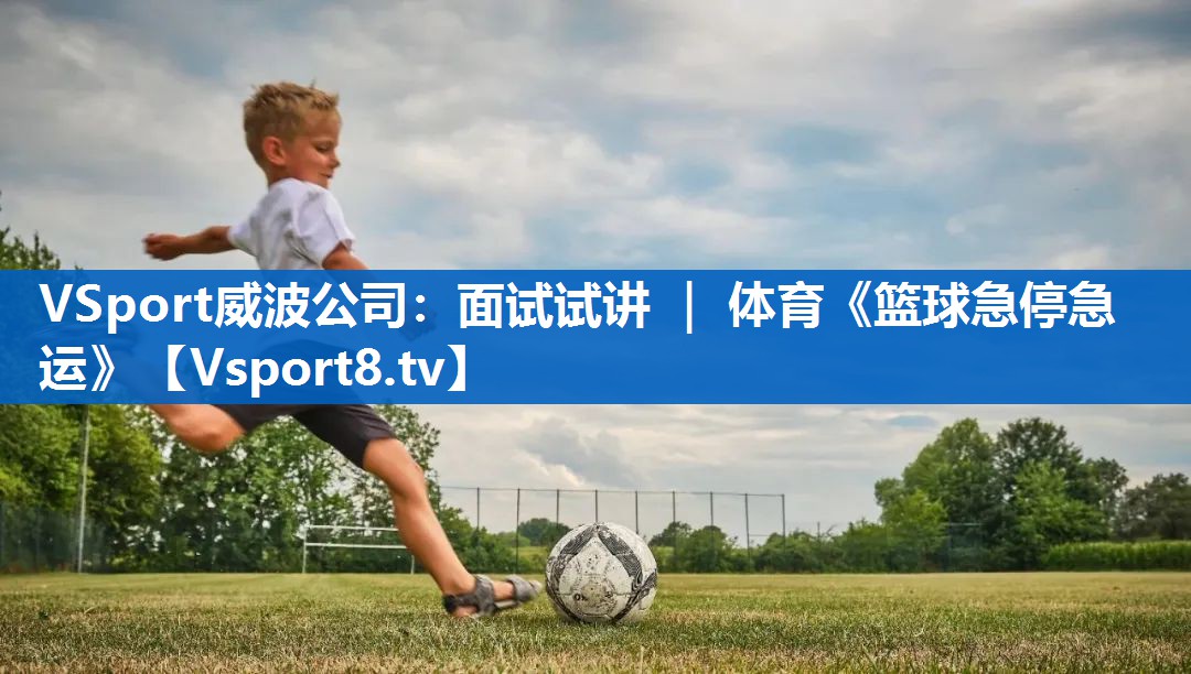 VSport威波公司：面试试讲 ｜ 体育《篮球急停急运》