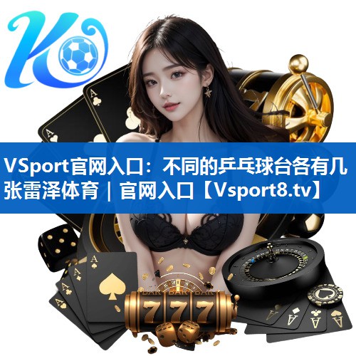 VSport官网入口：不同的乒乓球台各有几张雷泽体育｜官网入口