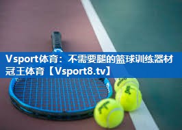 <strong>Vsport体育：不需要腿的篮球训练器材冠王体育</strong>