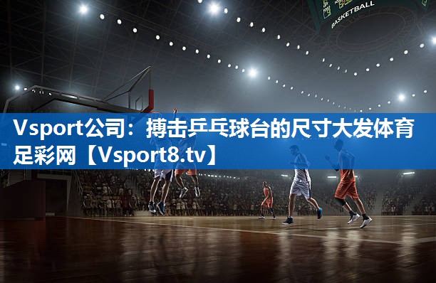 Vsport公司：搏击乒乓球台的尺寸大发体育足彩网