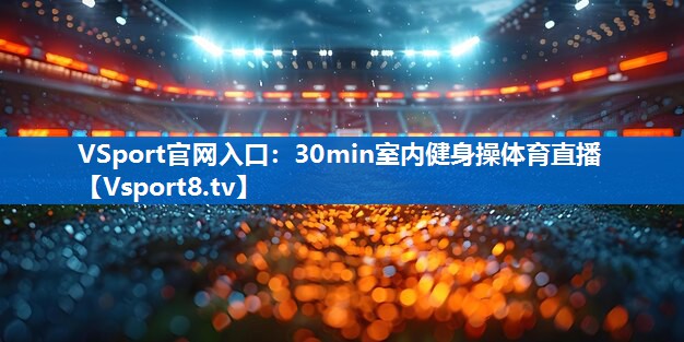 VSport官网入口：30min室内健身操体育直播