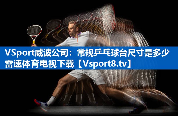 VSport威波公司：常规乒乓球台尺寸是多少雷速体育电视下载