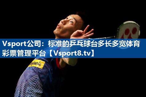 <strong>Vsport公司：标准的乒乓球台多长多宽体育彩票管理平台</strong>