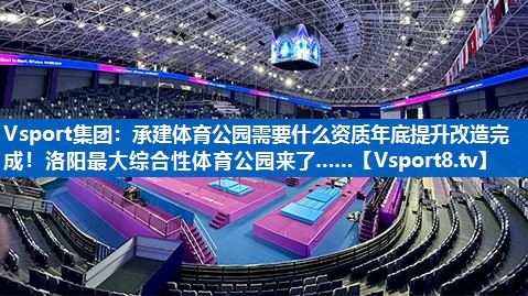 <strong>Vsport集团：承建体育公园需要什么资质年底提升改造完成！洛阳最大综合性体育公园来了……</strong>