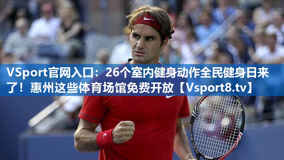 VSport官网入口：26个室内健身动作全民健身日来了！惠州这些体育场馆免费开放