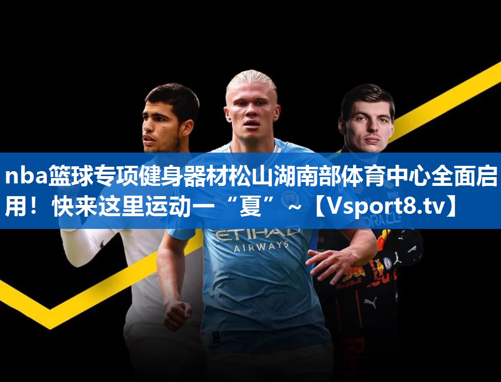 nba篮球专项健身器材松山湖南部体育中心全面启用！快来这里运动一“夏”~