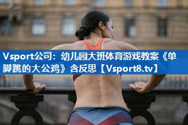 Vsport公司：幼儿园大班体育游戏教案《单脚跳的大公鸡》含反思