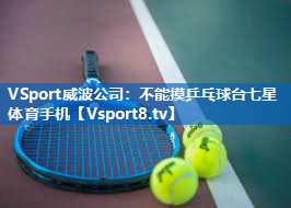 VSport威波公司：不能摸乒乓球台七星体育手机