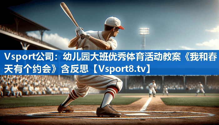 Vsport公司：幼儿园大班优秀体育活动教案《我和春天有个约会》含反思